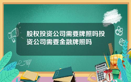 股权投资公司需要牌照吗投资公司需要金融牌照吗