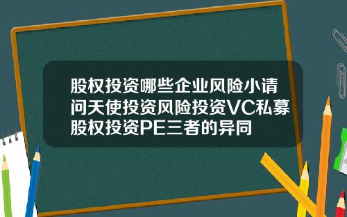 股权投资哪些企业风险小请问天使投资风险投资VC私募股权投资PE三者的异同