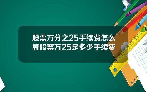 股票万分之25手续费怎么算股票万25是多少手续费