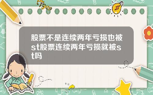 股票不是连续两年亏损也被st股票连续两年亏损就被st吗