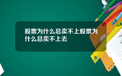 股票为什么总卖不上股票为什么总卖不上去