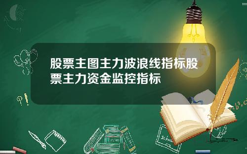 股票主图主力波浪线指标股票主力资金监控指标