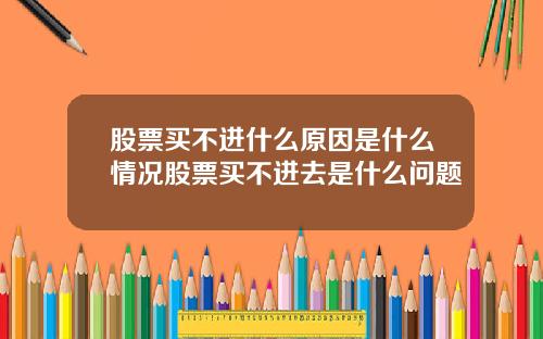 股票买不进什么原因是什么情况股票买不进去是什么问题