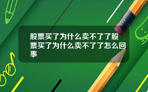 股票买了为什么卖不了了股票买了为什么卖不了了怎么回事