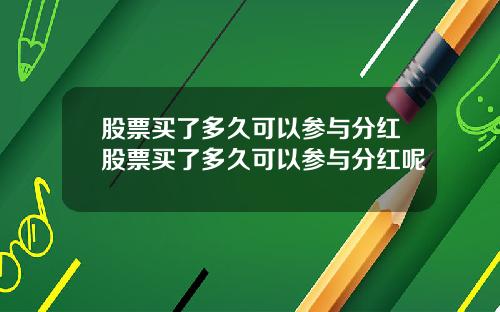 股票买了多久可以参与分红股票买了多久可以参与分红呢