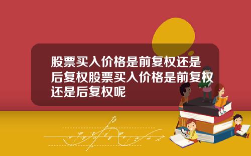 股票买入价格是前复权还是后复权股票买入价格是前复权还是后复权呢