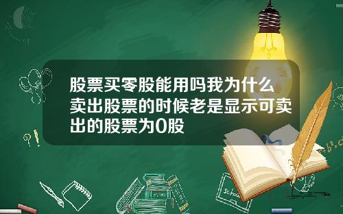 股票买零股能用吗我为什么卖出股票的时候老是显示可卖出的股票为0股