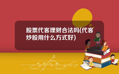 股票代客理财合法吗(代客炒股用什么方式好)