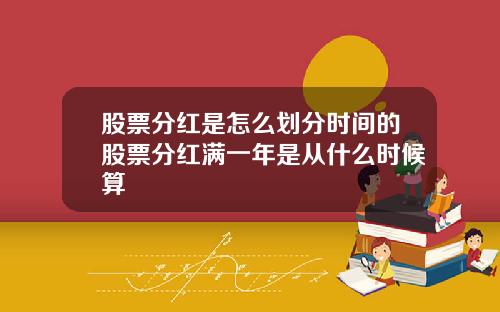 股票分红是怎么划分时间的股票分红满一年是从什么时候算