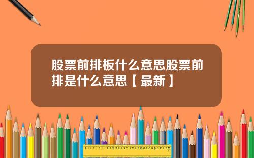 股票前排板什么意思股票前排是什么意思【最新】