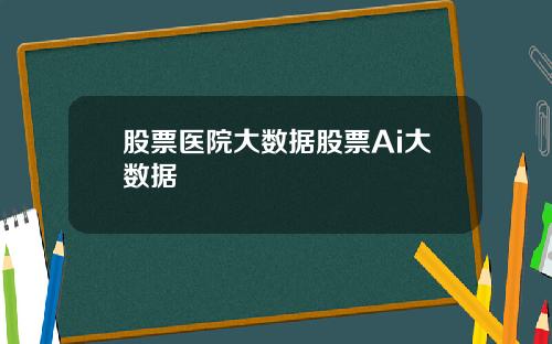 股票医院大数据股票Ai大数据