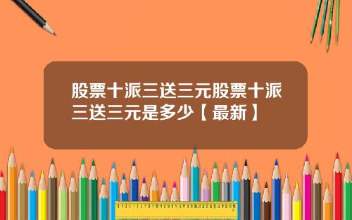 股票十派三送三元股票十派三送三元是多少【最新】