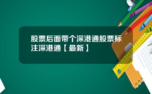 股票后面带个深港通股票标注深港通【最新】