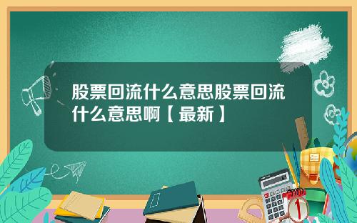 股票回流什么意思股票回流什么意思啊【最新】