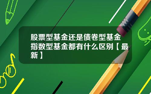 股票型基金还是债卷型基金指数型基金都有什么区别【最新】