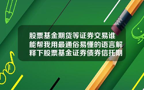 股票基金期货等证券交易谁能帮我用最通俗易懂的语言解释下股票基金证券债券信托期货国债外汇【最新】