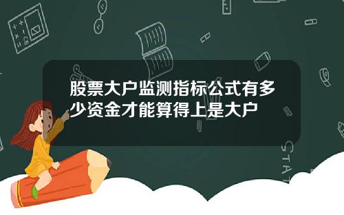 股票大户监测指标公式有多少资金才能算得上是大户