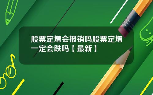 股票定增会报销吗股票定增一定会跌吗【最新】