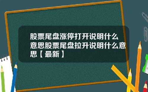 股票尾盘涨停打开说明什么意思股票尾盘拉升说明什么意思【最新】