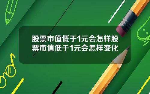 股票市值低于1元会怎样股票市值低于1元会怎样变化