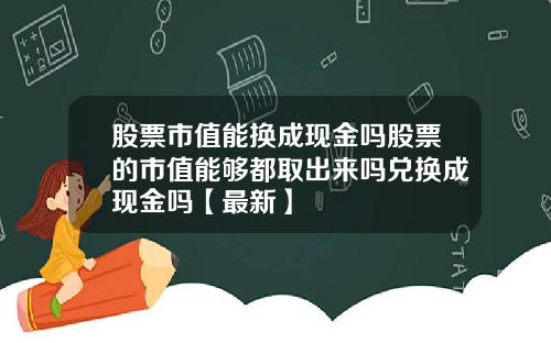 股票市值能换成现金吗股票的市值能够都取出来吗兑换成现金吗【最新】