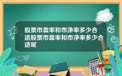 股票市盈率和市净率多少合适股票市盈率和市净率多少合适呢