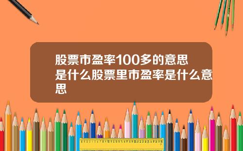 股票市盈率100多的意思是什么股票里市盈率是什么意思