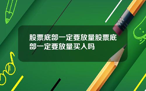 股票底部一定要放量股票底部一定要放量买入吗