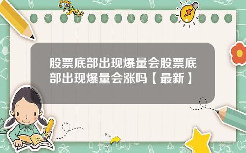 股票底部出现爆量会股票底部出现爆量会涨吗【最新】