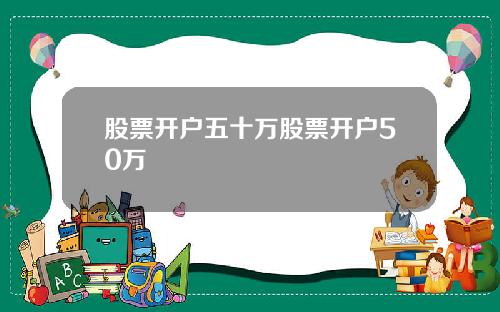 股票开户五十万股票开户50万