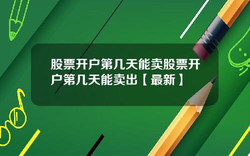 股票开户第几天能卖股票开户第几天能卖出【最新】