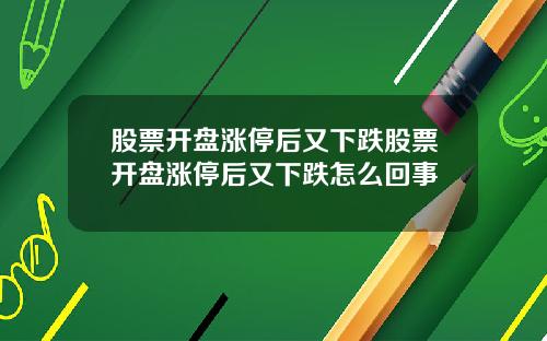 股票开盘涨停后又下跌股票开盘涨停后又下跌怎么回事