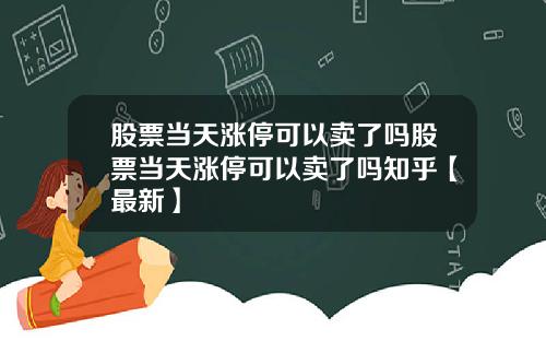 股票当天涨停可以卖了吗股票当天涨停可以卖了吗知乎【最新】