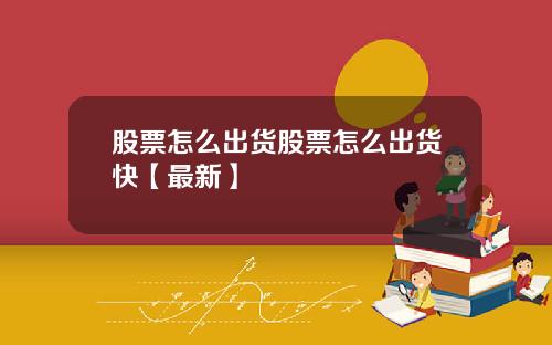 股票怎么出货股票怎么出货快【最新】