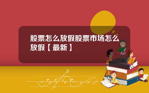 股票怎么放假股票市场怎么放假【最新】