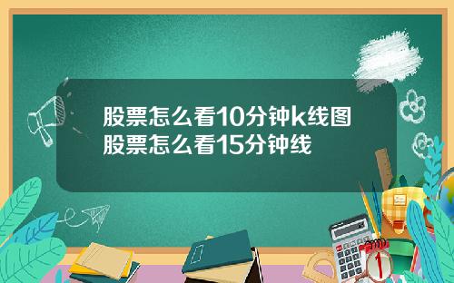 股票怎么看10分钟k线图股票怎么看15分钟线