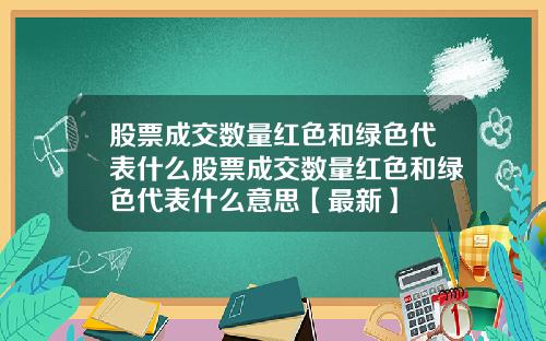 股票成交数量红色和绿色代表什么股票成交数量红色和绿色代表什么意思【最新】