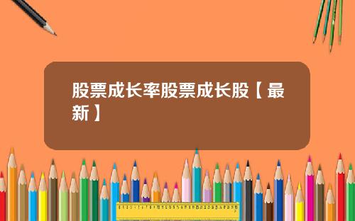 股票成长率股票成长股【最新】