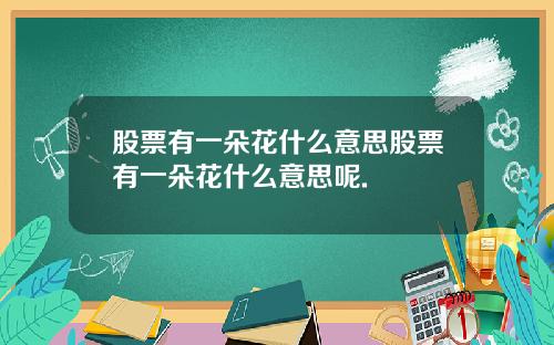 股票有一朵花什么意思股票有一朵花什么意思呢.