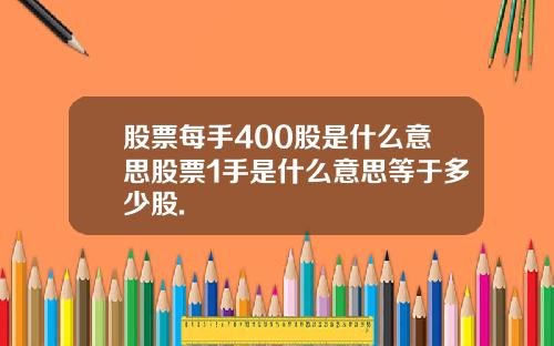 股票每手400股是什么意思股票1手是什么意思等于多少股.