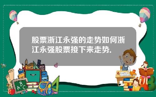 股票浙江永强的走势如何浙江永强股票接下来走势.