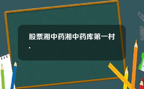 股票湘中药湘中药库第一村.