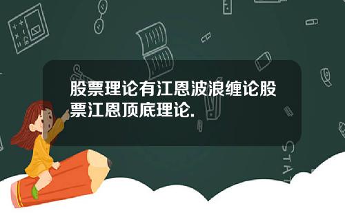 股票理论有江恩波浪缠论股票江恩顶底理论.