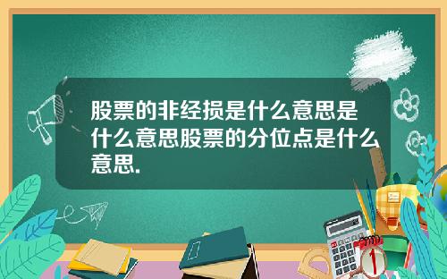 股票的非经损是什么意思是什么意思股票的分位点是什么意思.