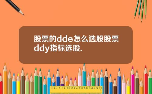 股票的dde怎么选股股票ddy指标选股.