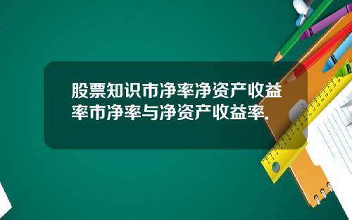 股票知识市净率净资产收益率市净率与净资产收益率.