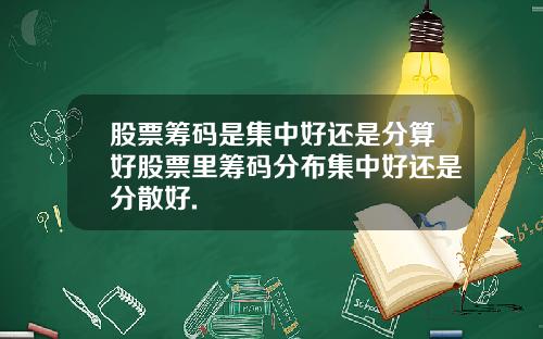 股票筹码是集中好还是分算好股票里筹码分布集中好还是分散好.