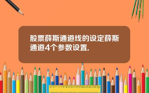 股票薛斯通道线的设定薛斯通道4个参数设置.