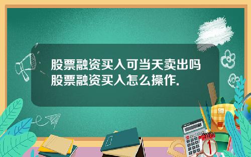 股票融资买入可当天卖出吗股票融资买入怎么操作.