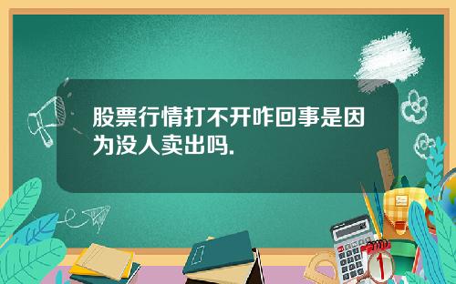 股票行情打不开咋回事是因为没人卖出吗.